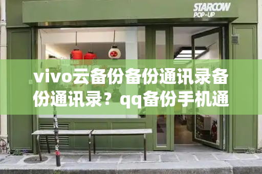 vivo云备份备份通讯录备份通讯录？qq备份手机通讯录恢复-第1张图片-星选测评