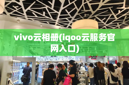 vivo云相册(iqoo云服务官网入口)-第1张图片-星选测评