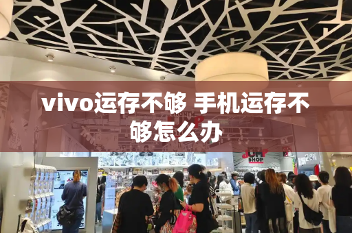 vivo运存不够 手机运存不够怎么办