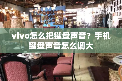 vivo怎么把键盘声音？手机键盘声音怎么调大