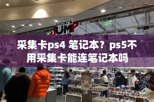 采集卡ps4 笔记本？ps5不用采集卡能连笔记本吗