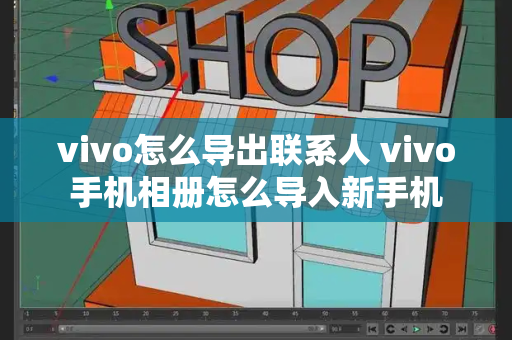 vivo怎么导出联系人 vivo手机相册怎么导入新手机