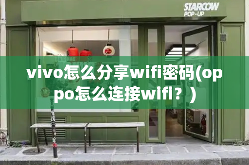 vivo怎么分享wifi密码(oppo怎么连接wifi？)