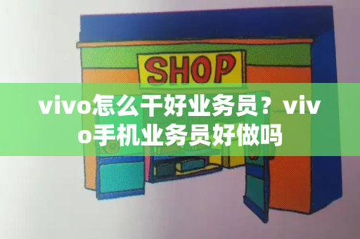 vivo怎么干好业务员？vivo手机业务员好做吗