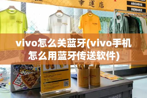 vivo怎么关蓝牙(vivo手机怎么用蓝牙传送软件)-第1张图片-星选测评