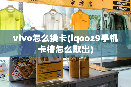 vivo怎么换卡(iqooz9手机卡槽怎么取出)