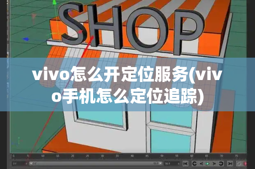 vivo怎么开定位服务(vivo手机怎么定位追踪)