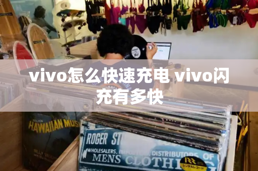 vivo怎么快速充电 vivo闪充有多快-第1张图片-星选测评