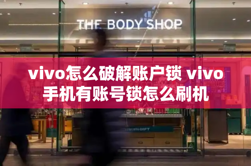 vivo怎么破解账户锁 vivo手机有账号锁怎么刷机