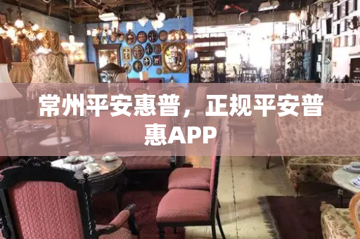 常州平安惠普，正规平安普惠APP