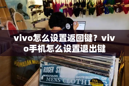 vivo怎么设置返回键？vivo手机怎么设置退出键