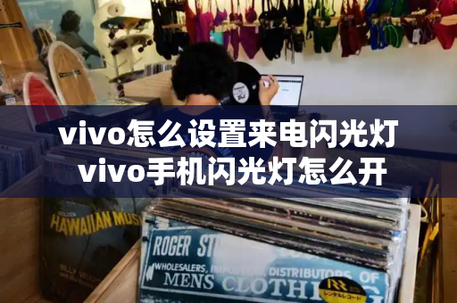 vivo怎么设置来电闪光灯 vivo手机闪光灯怎么开-第1张图片-星选测评