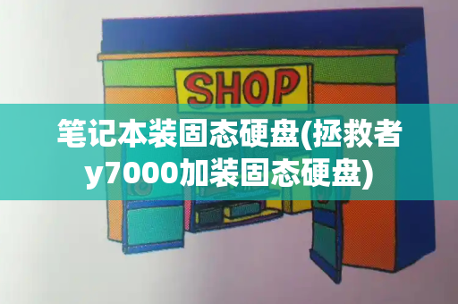 笔记本装固态硬盘(拯救者y7000加装固态硬盘)