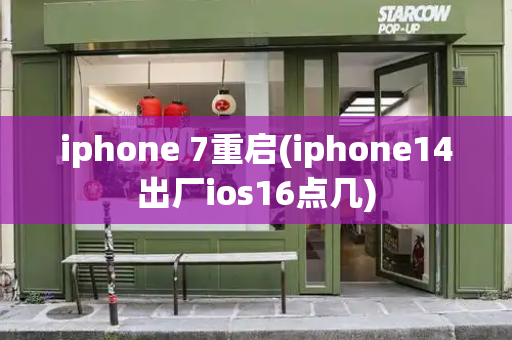 iphone 7重启(iphone14出厂ios16点几)