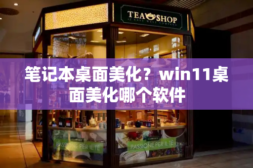 笔记本桌面美化？win11桌面美化哪个软件