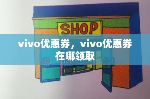 vivo优惠券，vivo优惠券在哪领取-第1张图片-星选测评