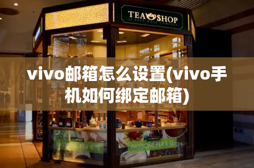 vivo邮箱怎么设置(vivo手机如何绑定邮箱)