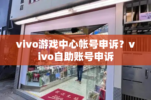 vivo游戏中心帐号申诉？vivo自助账号申诉