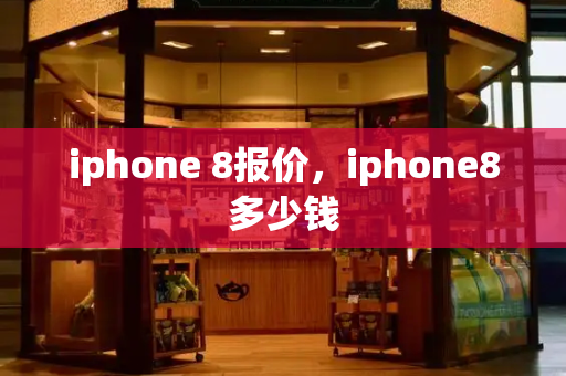 iphone 8报价，iphone8多少钱