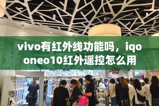 vivo有红外线功能吗，iqooneo10红外遥控怎么用-第1张图片-星选测评