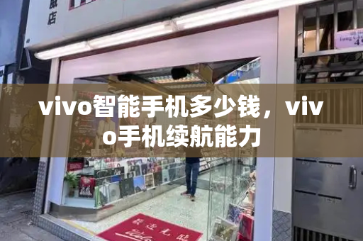 vivo智能手机多少钱，vivo手机续航能力-第1张图片-星选测评