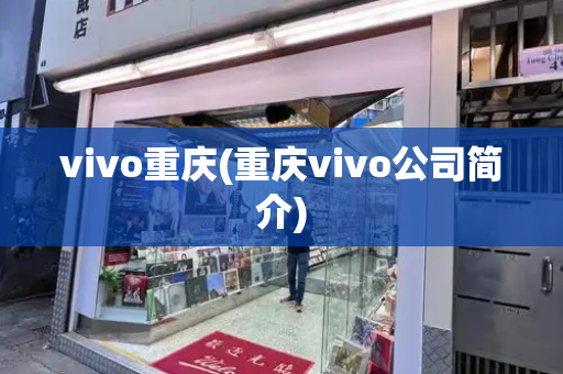 vivo重庆(重庆vivo公司简介)-第1张图片-星选测评