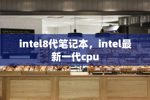 intel8代笔记本，intel最新一代cpu