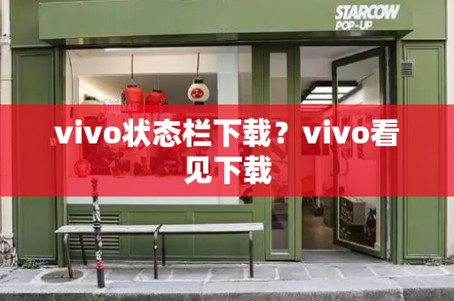 vivo状态栏下载？vivo看见下载-第1张图片-星选测评