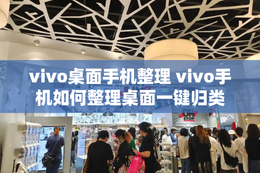 vivo桌面手机整理 vivo手机如何整理桌面一键归类-第1张图片-星选测评