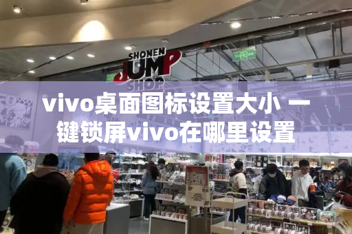 vivo桌面图标设置大小 一键锁屏vivo在哪里设置-第1张图片-星选测评