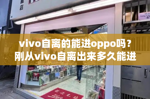 vivo自离的能进oppo吗？刚从vivo自离出来多久能进