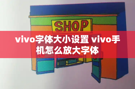 vivo字体大小设置 vivo手机怎么放大字体