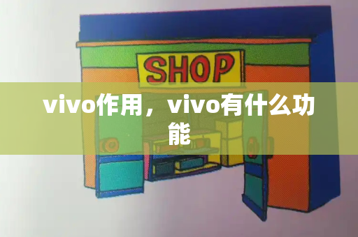 vivo作用，vivo有什么功能-第1张图片-星选测评