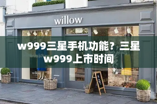 w999三星手机功能？三星w999上市时间