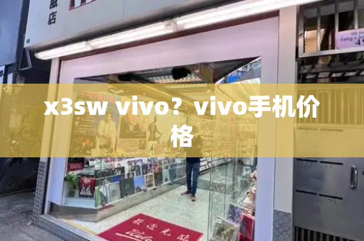 x3sw vivo？vivo手机价格