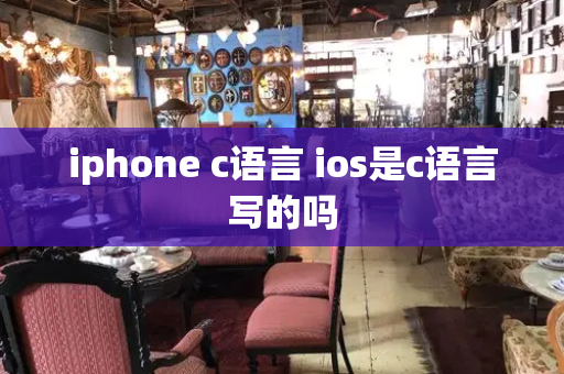 iphone c语言 ios是c语言写的吗-第1张图片-星选测评