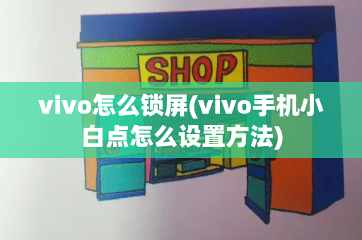 vivo怎么锁屏(vivo手机小白点怎么设置方法)