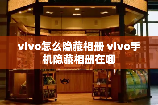 vivo怎么隐藏相册 vivo手机隐藏相册在哪-第1张图片-星选测评