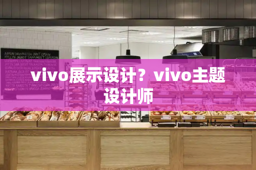 vivo展示设计？vivo主题设计师-第1张图片-星选测评