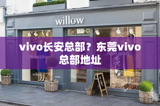 vivo长安总部？东莞vivo总部地址