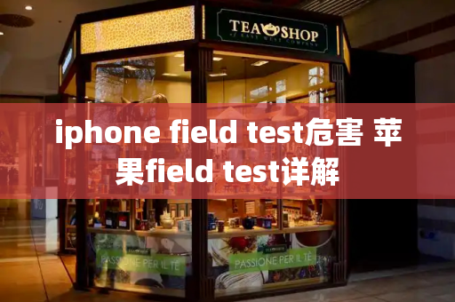 iphone field test危害 苹果field test详解-第1张图片-星选测评