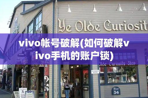 vivo帐号破解(如何破解vivo手机的账户锁)