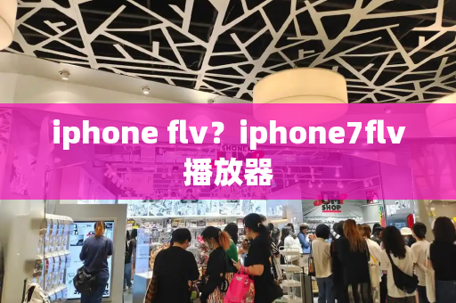 iphone flv？iphone7flv播放器-第1张图片-星选测评