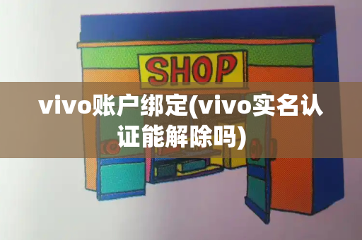 vivo账户绑定(vivo实名认证能解除吗)