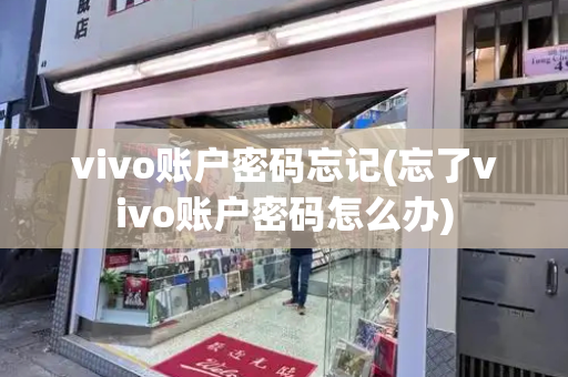 vivo账户密码忘记(忘了vivo账户密码怎么办)-第1张图片-星选测评