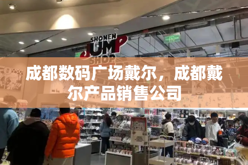 成都数码广场戴尔，成都戴尔产品销售公司