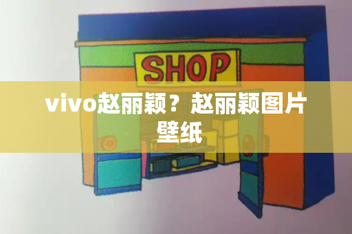 vivo赵丽颖？赵丽颖图片 壁纸