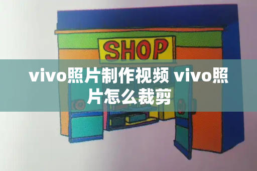 vivo照片制作视频 vivo照片怎么裁剪