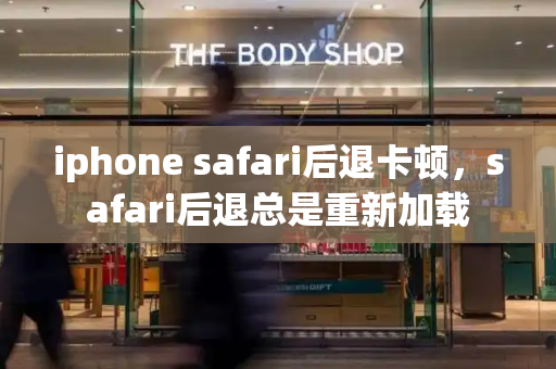 iphone safari后退卡顿，safari后退总是重新加载