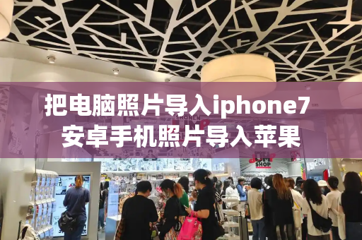 把电脑照片导入iphone7 安卓手机照片导入苹果-第1张图片-星选测评